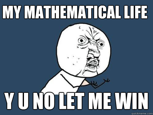 MY MATHEMATICAL LIFE Y U NO LET ME WIN  Y U No