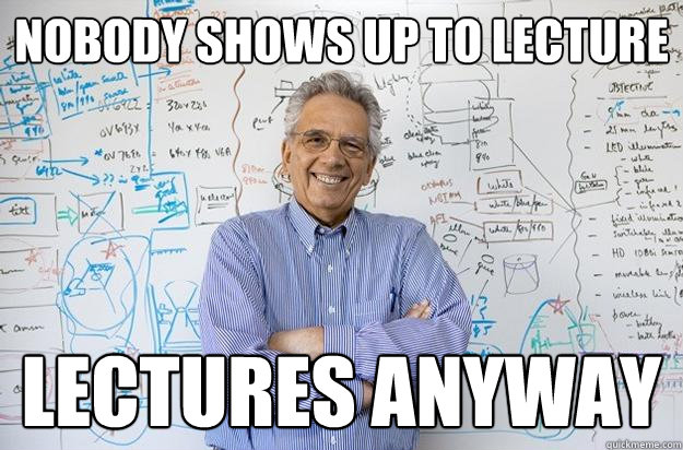 nobody shows up to lecture lectures anyway - nobody shows up to lecture lectures anyway  Engineering Professor