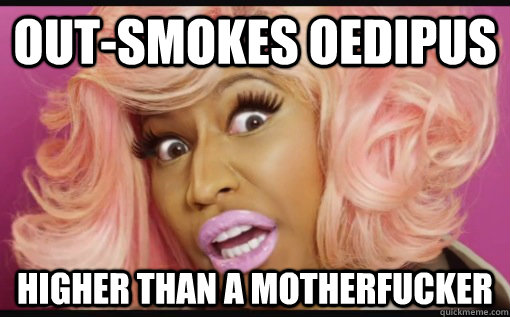 out-smokes oedipus higher than a motherfucker  Nicki Minaj