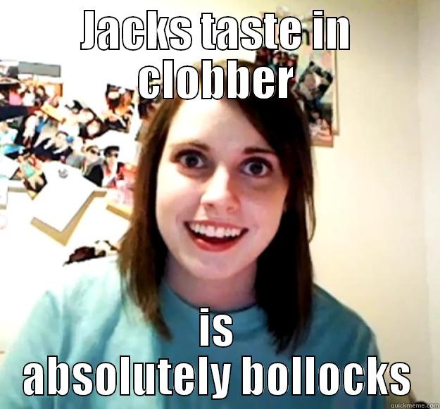 Jack Rutherford - JACKS TASTE IN CLOBBER IS ABSOLUTELY BOLLOCKS Overly Attached Girlfriend