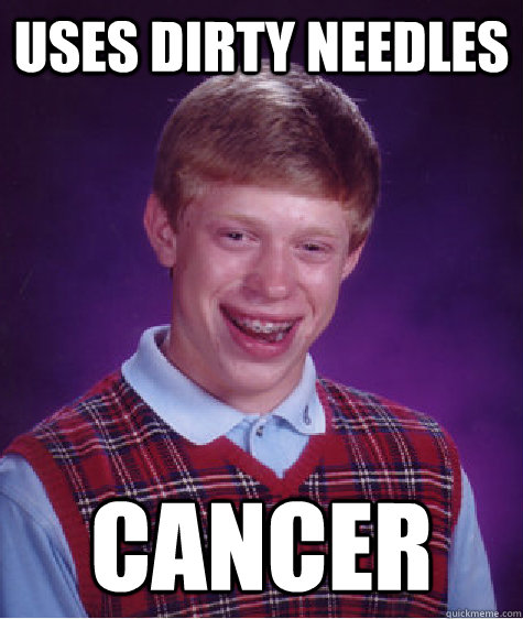 uses dirty needles cancer  Bad Luck Brian