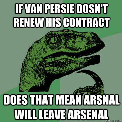 IF VAN PERSIE DOSN'T RENEW HIS CONTRACT DOES THAT MEAN ARSNAL WILL LEAVE ARSENAL  Philosoraptor