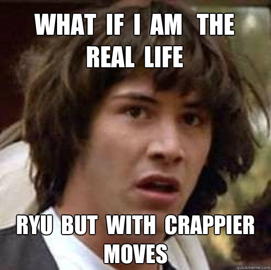 What  if  i  am   the   real  life  ryu  but  with  crappier  moves  conspiracy keanu