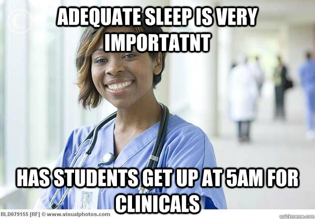 Adequate sleep is very importatnt  Has students get up at 5am for clinicals - Adequate sleep is very importatnt  Has students get up at 5am for clinicals  Nursing Professor