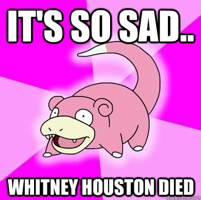 It's so sad.. Whitney Houston Died  Slowpoke