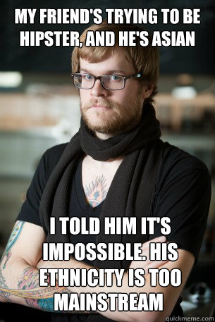 My friend's trying to be hipster, and he's Asian I told him it's impossible. His Ethnicity is too  mainstream  Hipster Barista