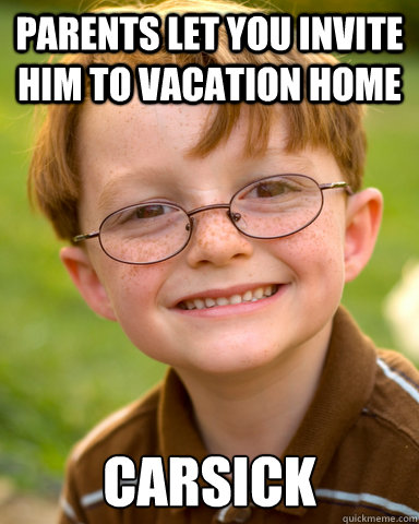 Parents let you invite him to vacation home carsick  Disappointing Childhood Friend