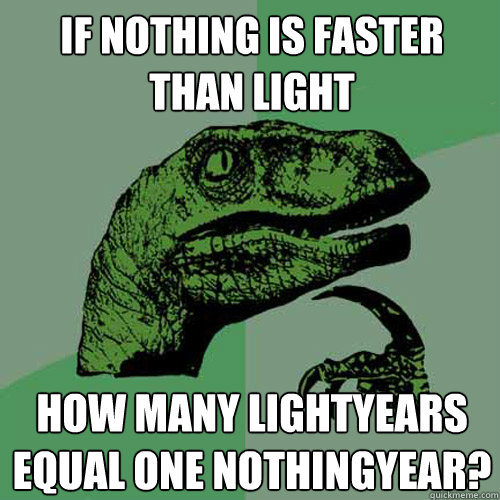 if nothing is faster than light how many lightyears equal one nothingyear?  Philosoraptor