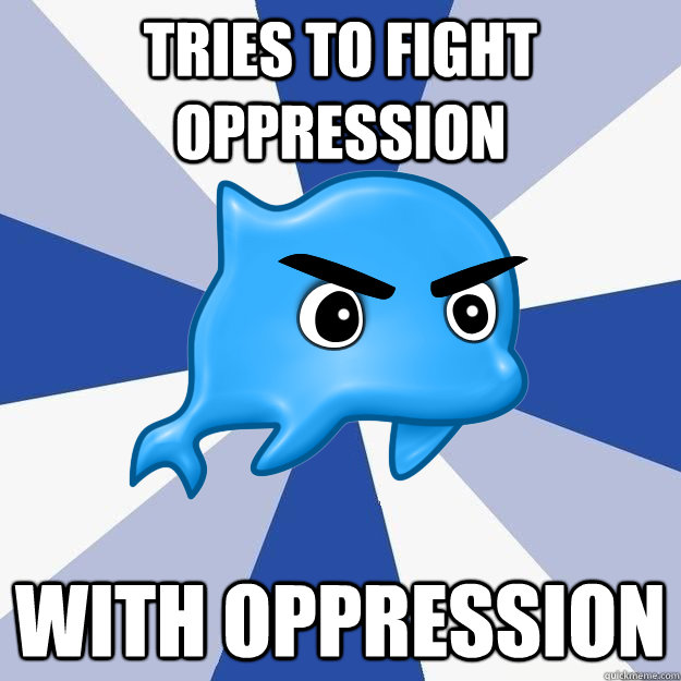 Tries to fight oppression with oppression - Tries to fight oppression with oppression  SRS Logic