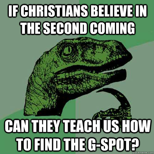 if christians believe in the second coming can they teach us how to find the g-spot?  Philosoraptor