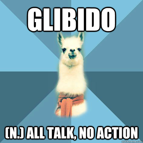 GLIBIDO (n.) All talk, no action  Linguist Llama