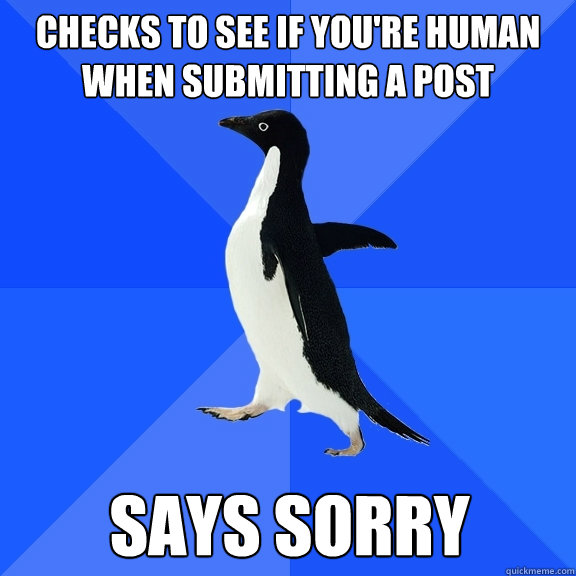 Checks to see if you're human when submitting a post Says sorry  Socially Awkward Penguin