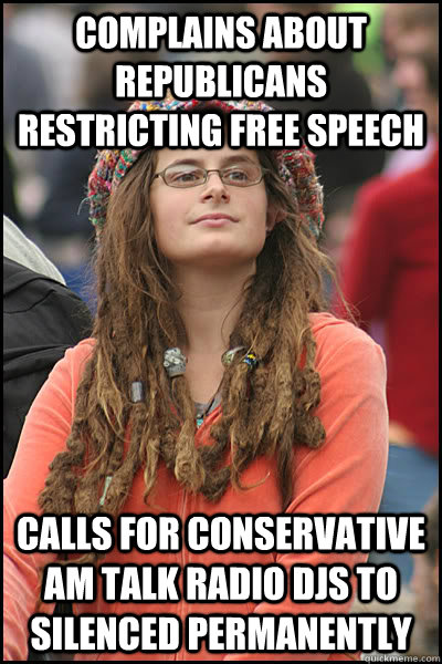 Complains about Republicans restricting free speech Calls for Conservative AM Talk Radio DJS to silenced permanently  College Liberal