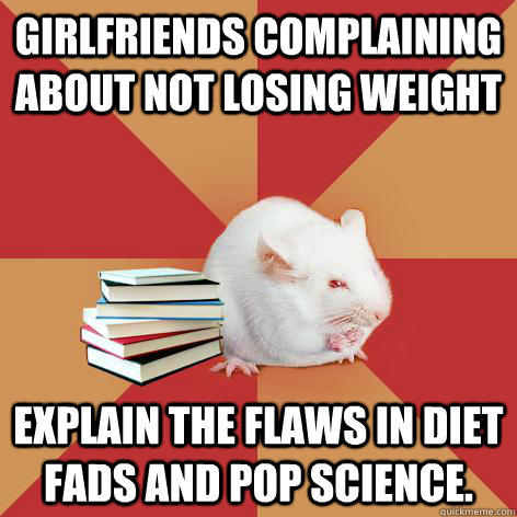 Girlfriends complaining about not losing weight Explain the flaws in diet fads and pop science.   Science Major Mouse