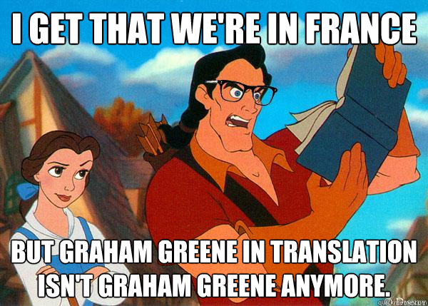 i get that we're in france but Graham Greene in translation isn't Graham Greene anymore.  Hipster Gaston