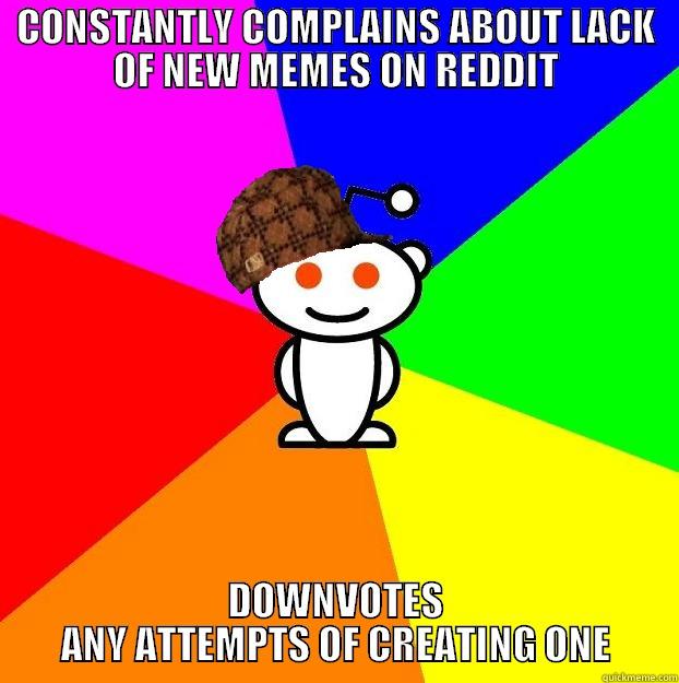 CONSTANTLY COMPLAINS ABOUT LACK OF NEW MEMES ON REDDIT DOWNVOTES ANY ATTEMPTS OF CREATING ONE Scumbag Redditor