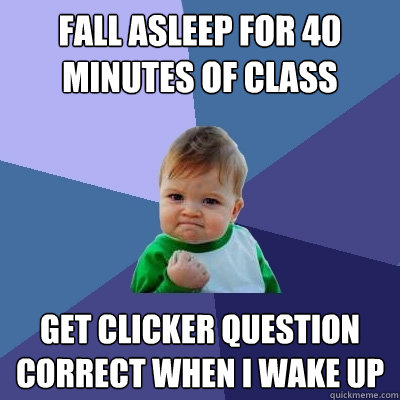 fall asleep for 40 minutes of class get clicker question correct when i wake up - fall asleep for 40 minutes of class get clicker question correct when i wake up  Success Kid