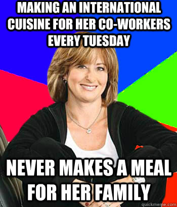 Making an international cuisine for her co-workers every Tuesday Never makes a meal for her family - Making an international cuisine for her co-workers every Tuesday Never makes a meal for her family  Sheltering Suburban Mom