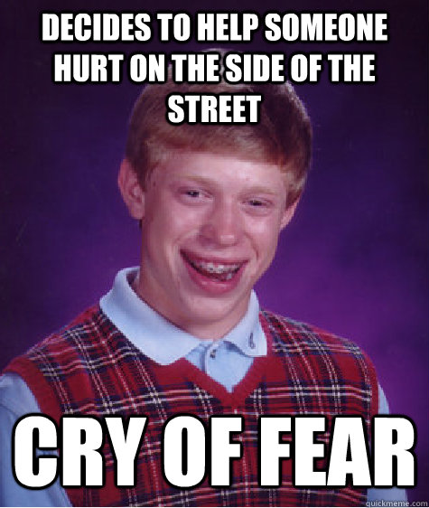 Decides to help someone hurt on the side of the street Cry of Fear - Decides to help someone hurt on the side of the street Cry of Fear  Bad Luck Brian