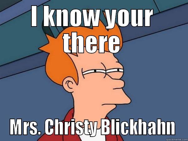 i know - I KNOW YOUR THERE MRS. CHRISTY BLICKHAHN Futurama Fry