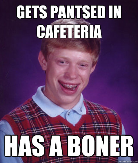 gets pantsed in cafeteria has a boner  Bad Luck Brian