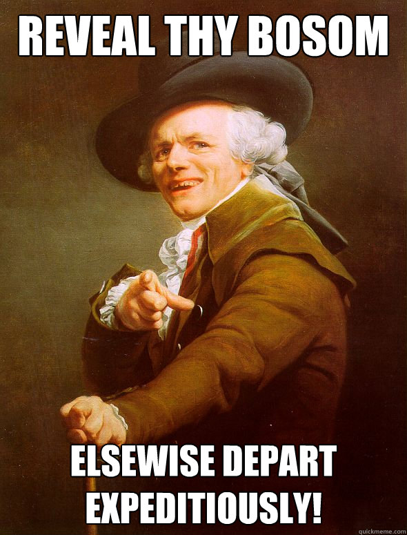 reveal thy bosom elsewise depart expeditiously!  Joseph Ducreux