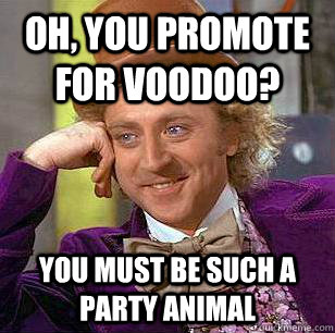 Oh, you promote for voodoo? you must be such a party animal  Condescending Wonka