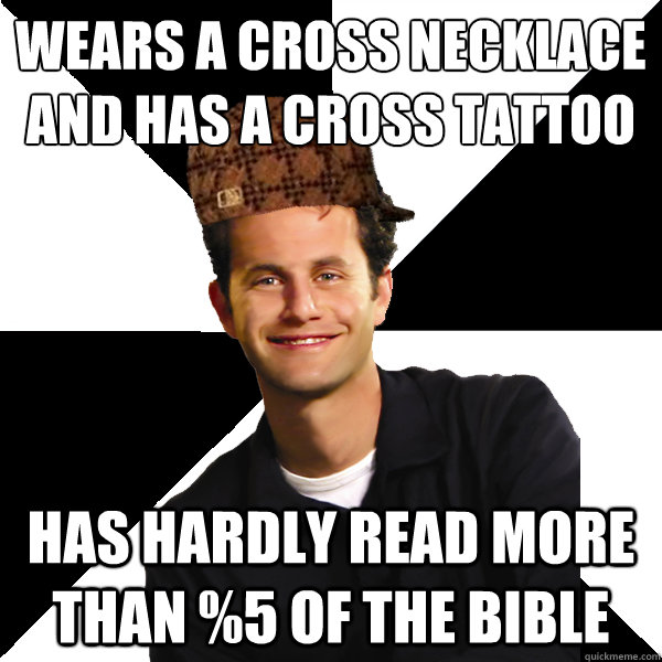 Wears a cross necklace and has a cross tattoo Has Hardly read more than %5 of the bible  Scumbag Christian