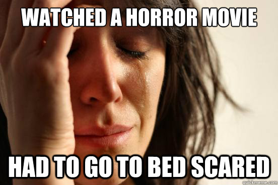 Watched a horror movie Had to go to bed scared  First World Problems