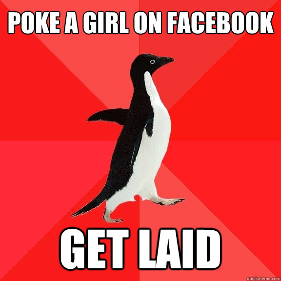 Poke a girl on facebook
 get laid  Socially Awesome Penguin