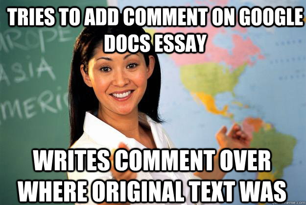 tries to add comment on google docs essay writes comment over where original text was  Unhelpful High School Teacher