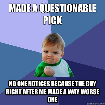 Made a questionable pick no one notices because the guy right after me made a way worse one - Made a questionable pick no one notices because the guy right after me made a way worse one  Success Kid