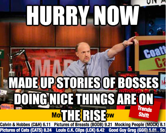 Hurry now made up stories of bosses doing nice things are on the rise - Hurry now made up stories of bosses doing nice things are on the rise  Mad Karma with Jim Cramer