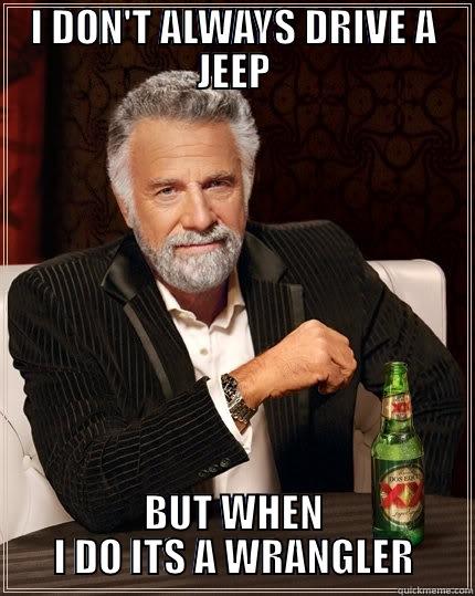 THE Jeep LIFE - I DON'T ALWAYS DRIVE A JEEP BUT WHEN I DO ITS A WRANGLER The Most Interesting Man In The World