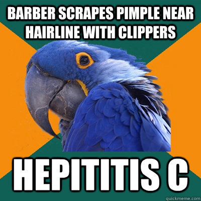 barber scrapes pimple near hairline with clippers hepititis c  Paranoid Parrot