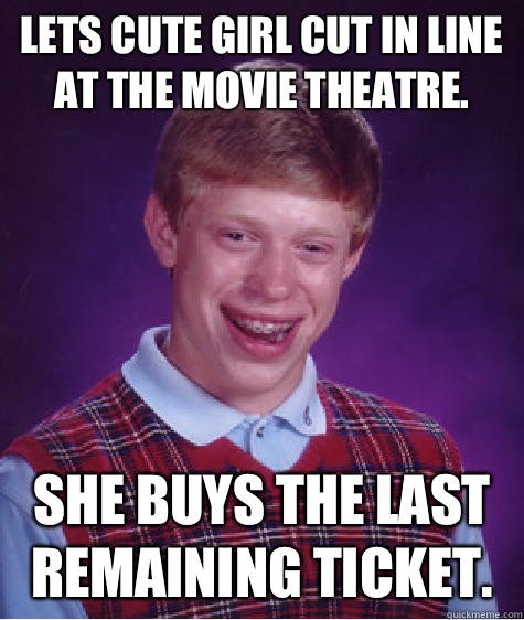 Lets cute girl cut in line at the movie theatre. She buys the last remaining ticket.  Bad Luck Brian