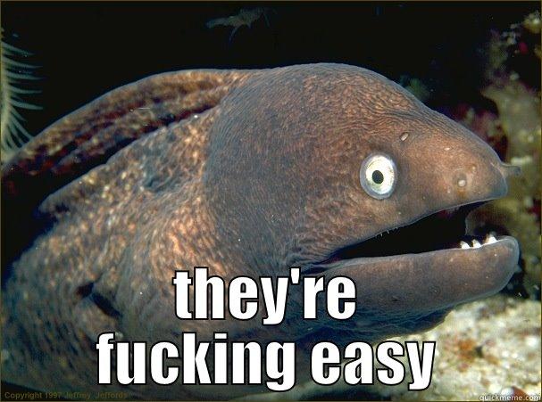  THEY'RE FUCKING EASY Bad Joke Eel