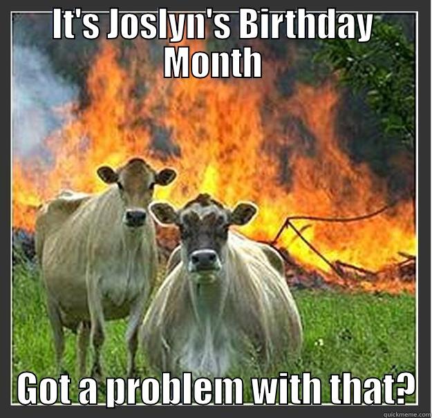 Birthday Month - IT'S JOSLYN'S BIRTHDAY MONTH    GOT A PROBLEM WITH THAT?  Evil cows