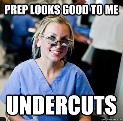 prep looks good to me undercuts  overworked dental student