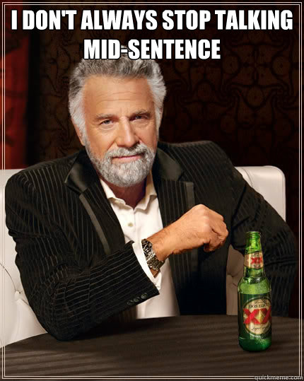 I don't always stop talking mid-sentence   - I don't always stop talking mid-sentence    The Most Interesting Man In The World