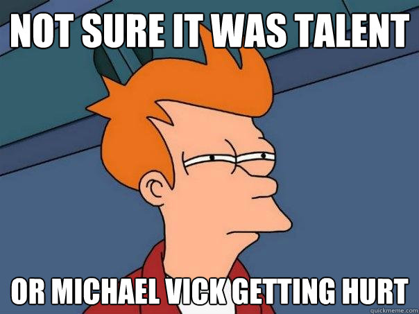 Not sure it was talent or Michael Vick getting hurt  Futurama Fry