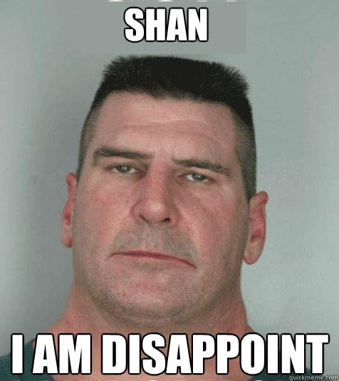 shan I am disappoint  Son I am Disappoint