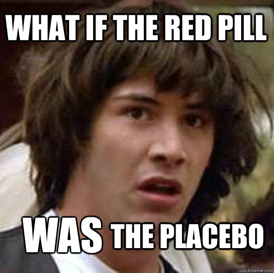 What if the red pill Was the placebo  conspiracy keanu