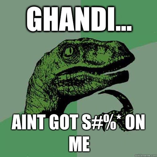 Ghandi... Aint got s#%* on me  Philosoraptor