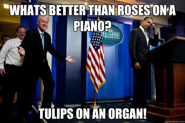 Whats better than roses on a piano? tulips on an organ!  Inappropriate Timing Bill Clinton