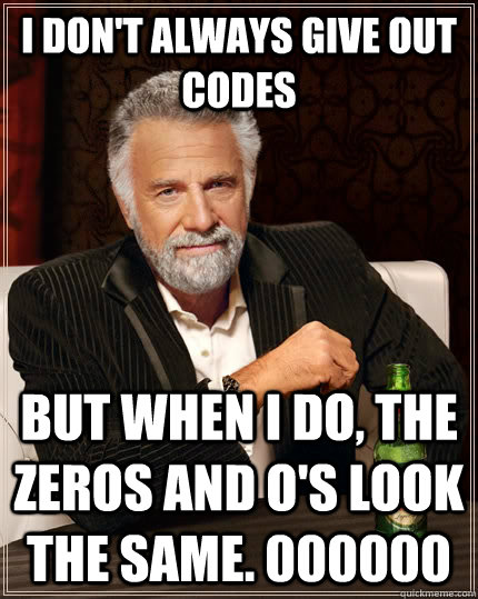 I don't always give out codes but when I do, the zeros and O's look the same. 000000  The Most Interesting Man In The World