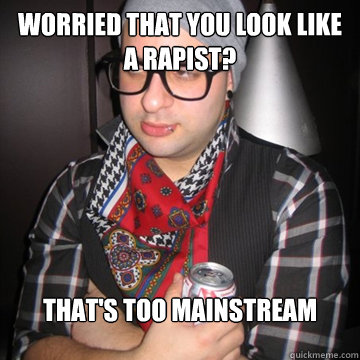 Worried that you look like a rapist? That's too mainstream  Oblivious Hipster