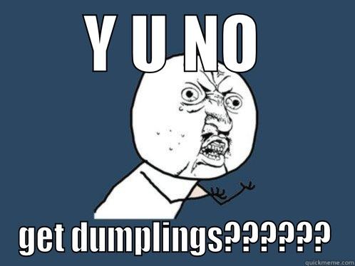 Y U NO GET DUMPLINGS?????? Y U No