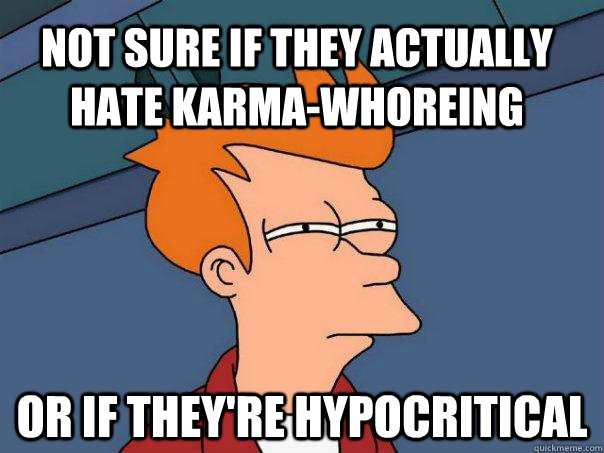 Not sure if they actually hate karma-whoreing Or if they're hypocritical  Futurama Fry