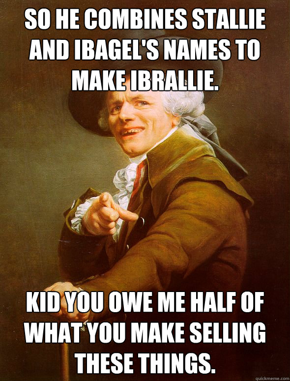 So he combines Stallie and Ibagel's names to make IBrallie. Kid you owe me half of what you make selling these things.  Joseph Ducreux